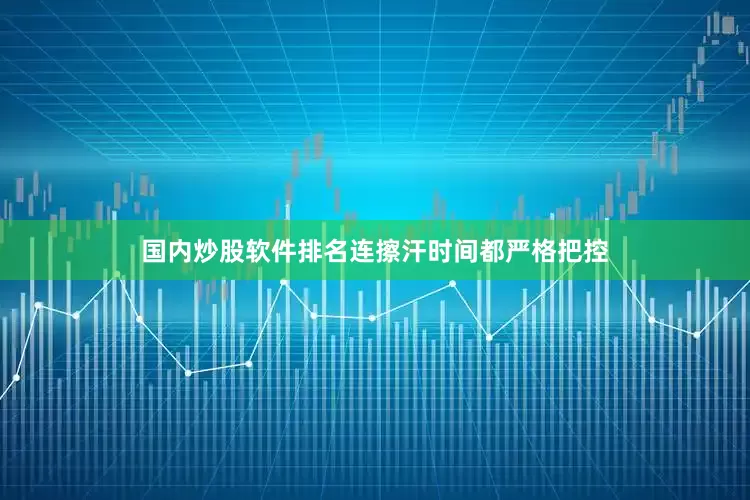 国内炒股软件排名连擦汗时间都严格把控