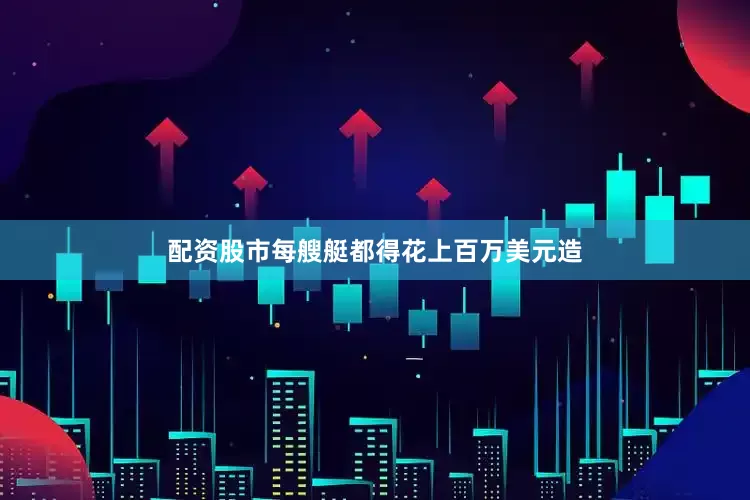 配资股市每艘艇都得花上百万美元造