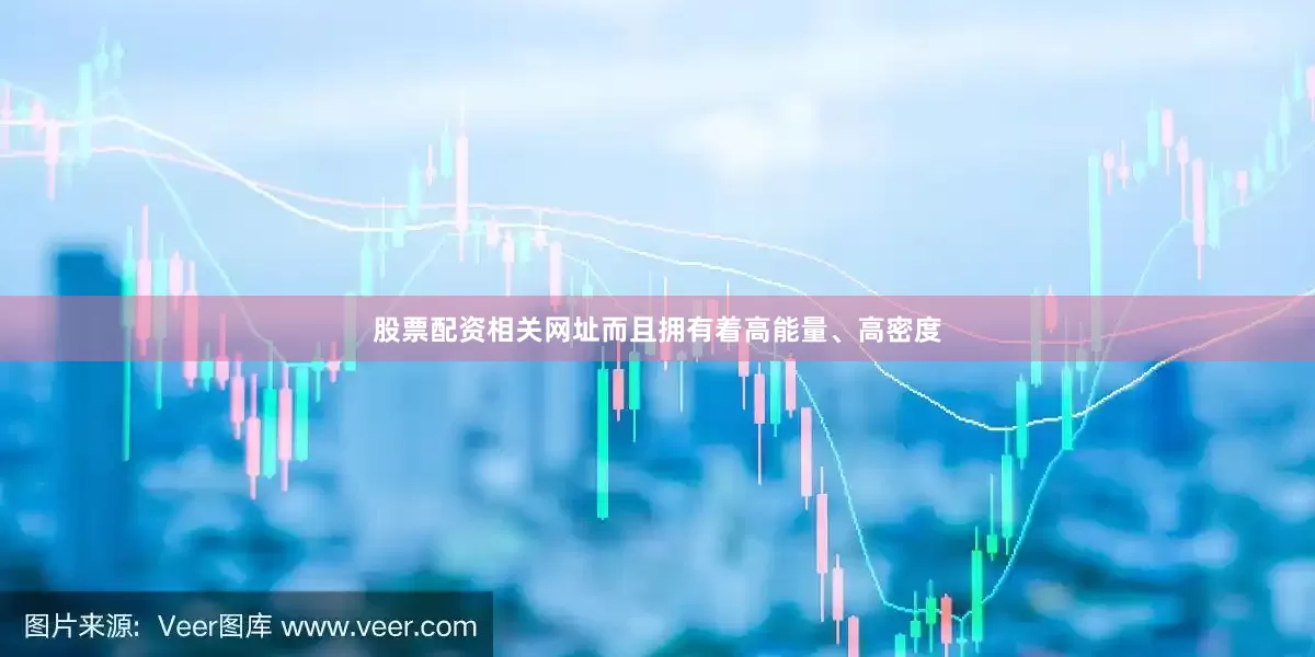 股票配资相关网址而且拥有着高能量、高密度