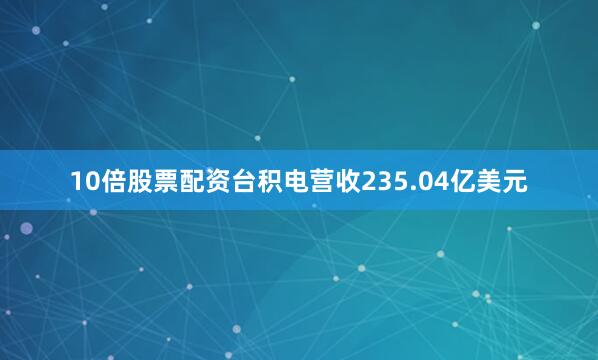 10倍股票配资台积电营收235.04亿美元